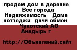 продам дом в деревне - Все города Недвижимость » Дома, коттеджи, дачи обмен   . Чукотский АО,Анадырь г.